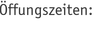 Öffungszeiten: